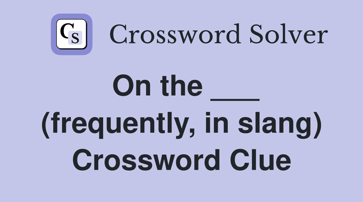 On the ___ (frequently, in slang) Crossword Clue Answers Crossword